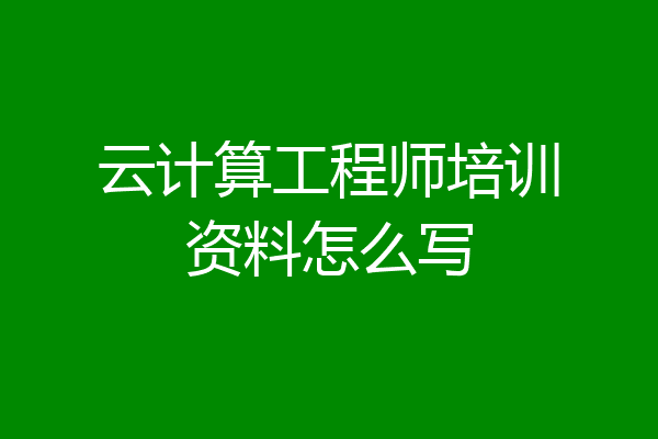 云计算工程师培训资料怎么写