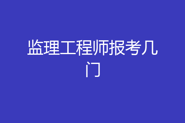 监理工程师报考几门
