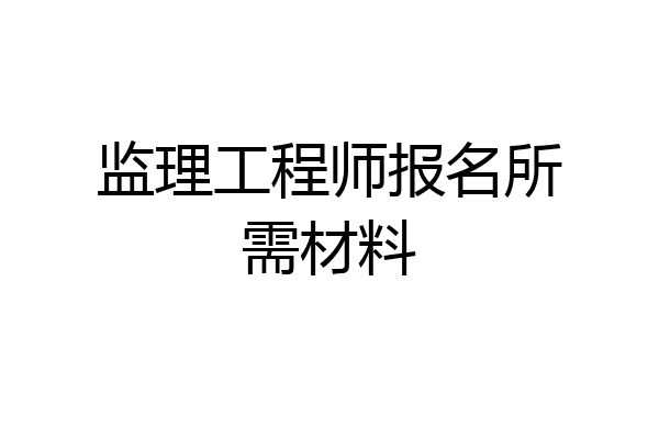 监理工程师报名所需材料