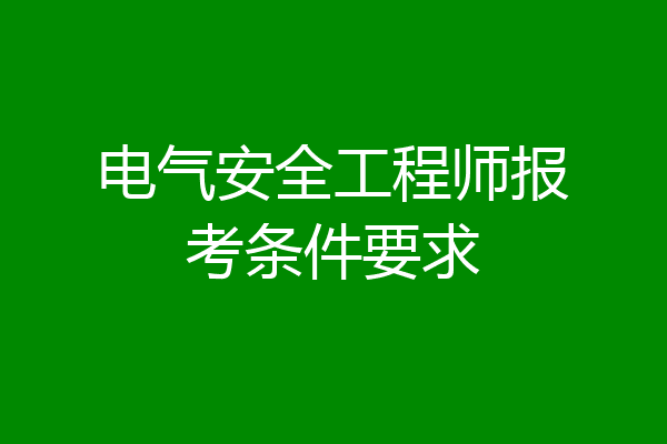 电气安全工程师报考条件要求