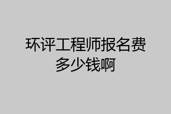 环评工程师报名费多少钱啊
