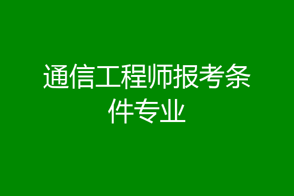 通信工程师报考条件专业