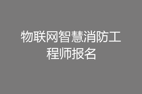 物联网智慧消防工程师报名