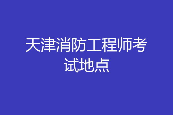 天津消防工程师考试地点