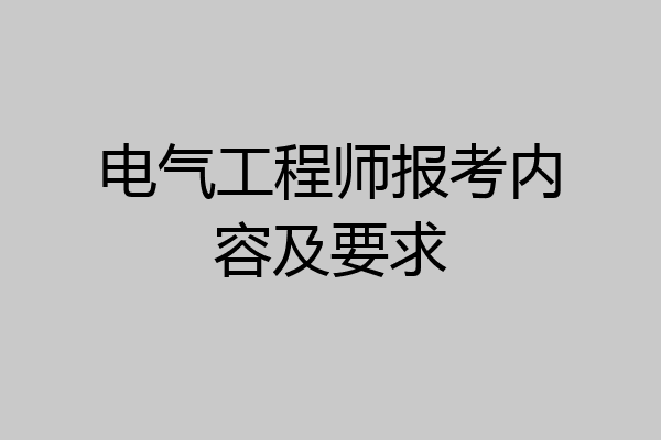 电气工程师报考内容及要求