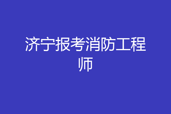 济宁报考消防工程师