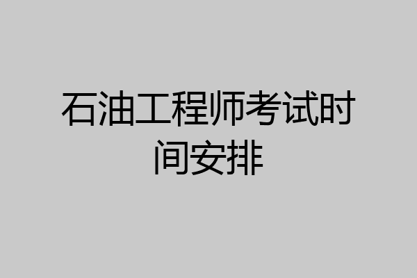 石油工程师考试时间安排