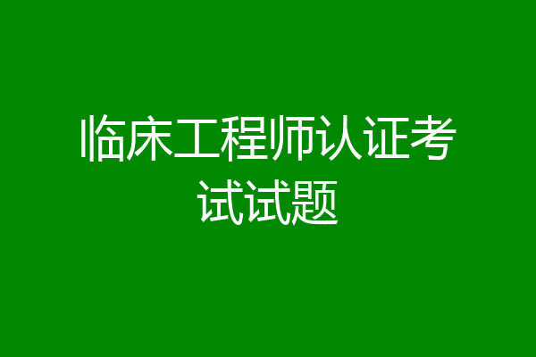 临床工程师认证考试试题