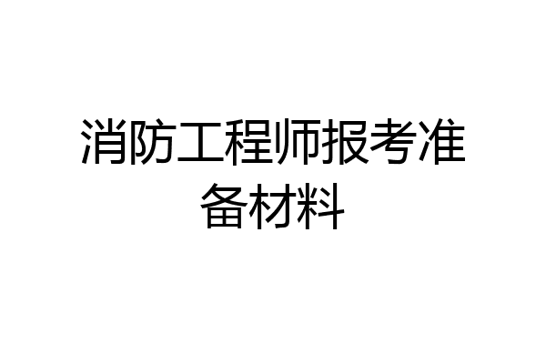 消防工程师报考准备材料