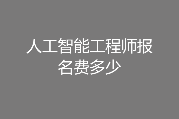 人工智能工程师报名费多少