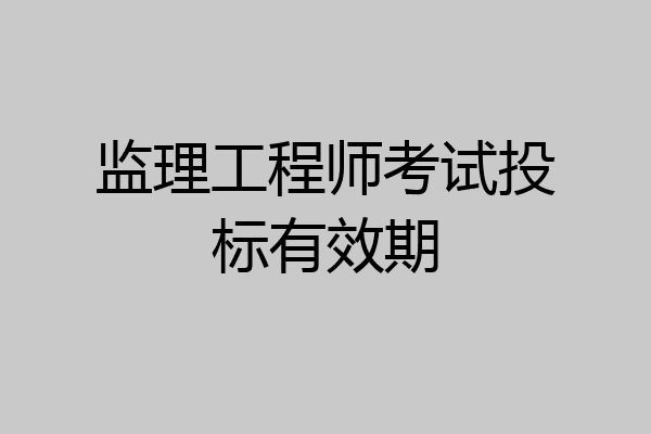 监理工程师考试投标有效期