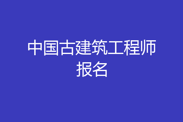 中国古建筑工程师报名