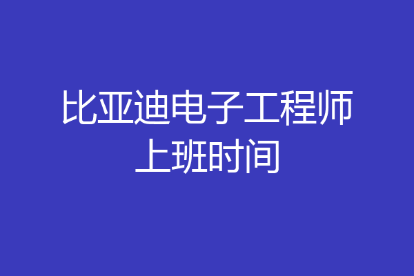 比亚迪电子工程师上班时间