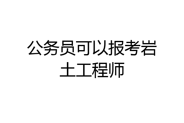 公务员可以报考岩土工程师