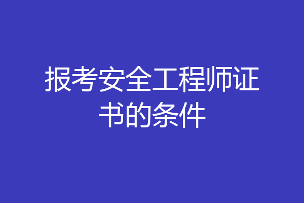 报考安全工程师证书的条件