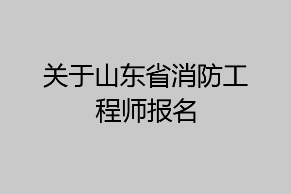 关于山东省消防工程师报名