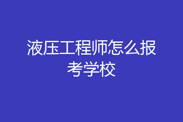 液压工程师怎么报考学校