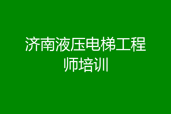 济南液压电梯工程师培训