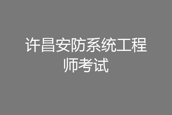 许昌安防系统工程师考试