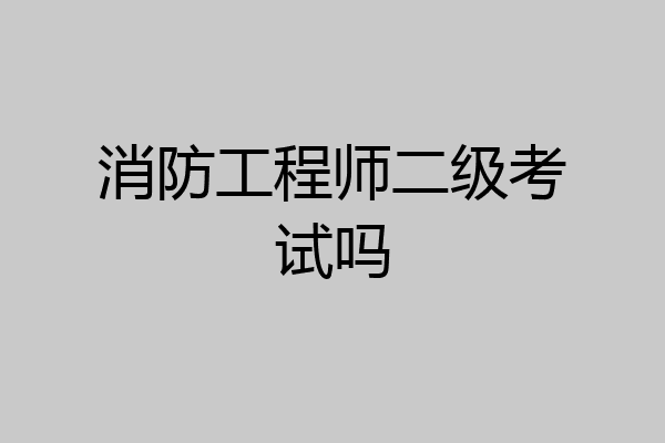 消防工程师二级考试吗