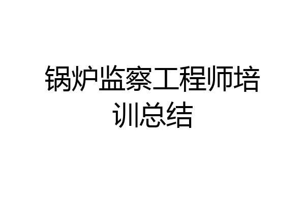 锅炉监察工程师培训总结
