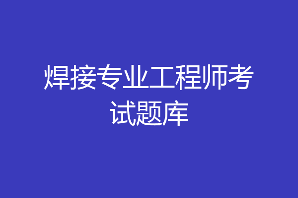 焊接专业工程师考试题库