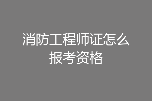 消防工程师证怎么报考资格