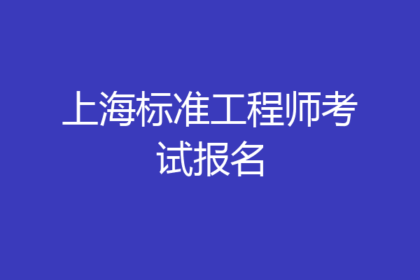 上海标准工程师考试报名