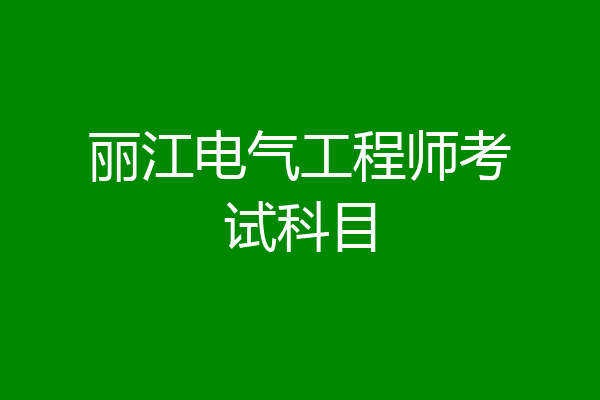 丽江电气工程师考试科目