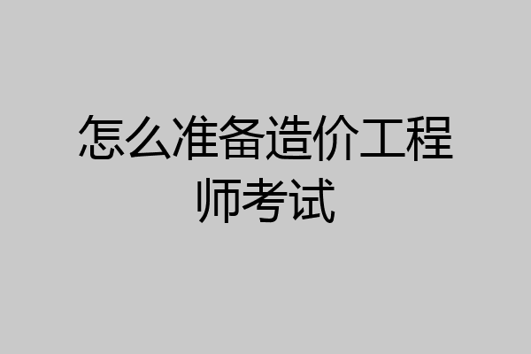 怎么准备造价工程师考试