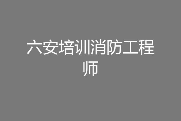六安培训消防工程师