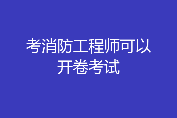 考消防工程师可以开卷考试