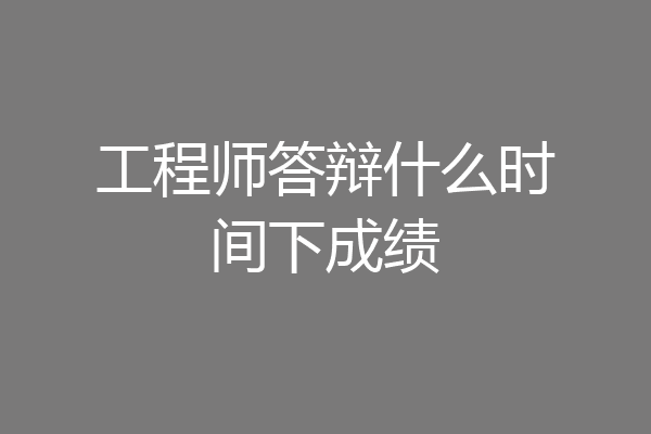 工程师答辩什么时间下成绩