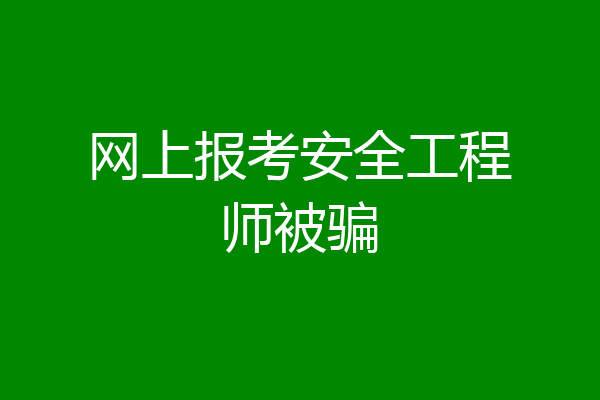 网上报考安全工程师被骗