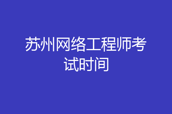 苏州网络工程师考试时间