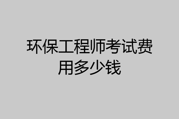 环保工程师考试费用多少钱