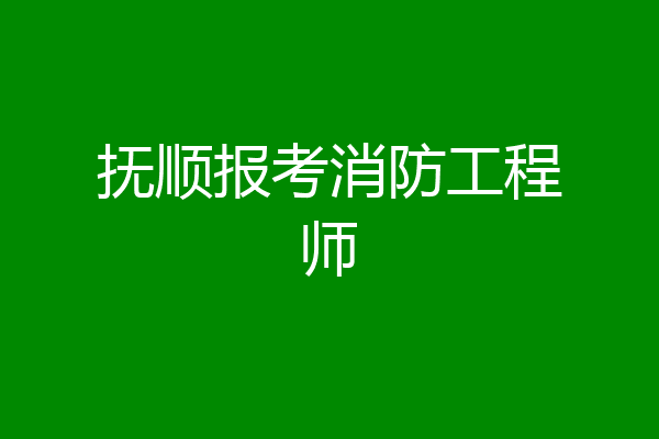 抚顺报考消防工程师