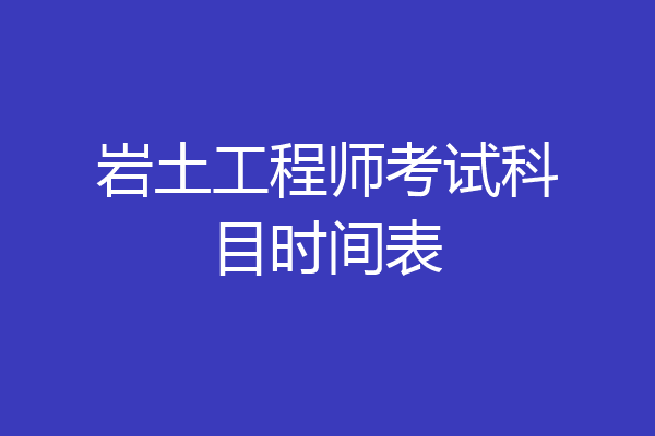 岩土工程师考试科目时间表