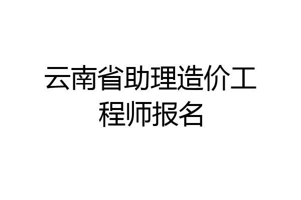 云南省助理造价工程师报名