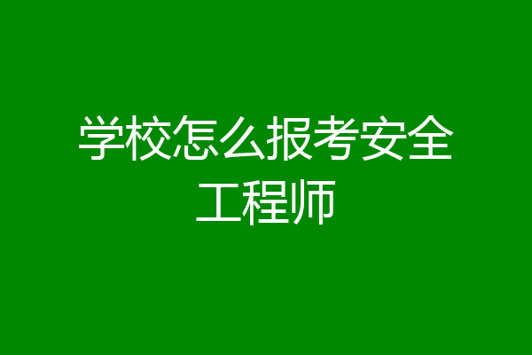学校怎么报考安全工程师