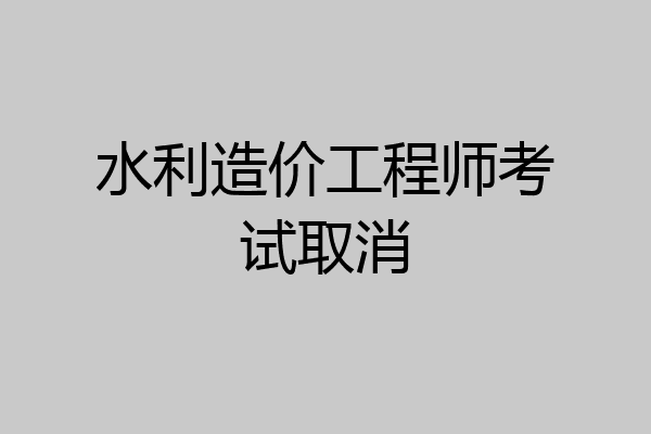 水利造价工程师考试取消