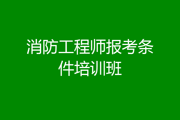 消防工程师报考条件培训班