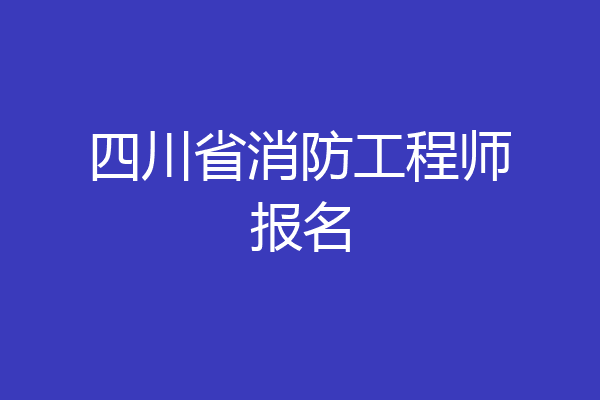 四川省消防工程师报名