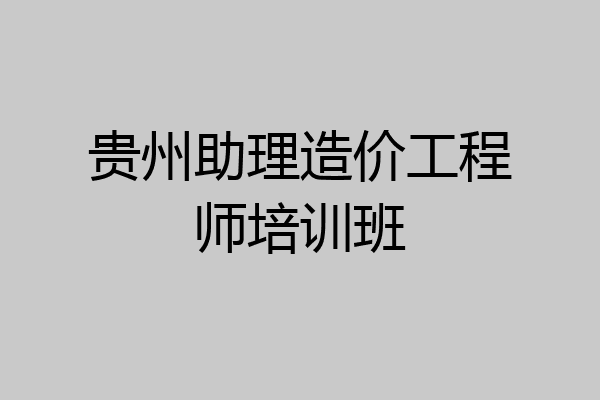 贵州助理造价工程师培训班
