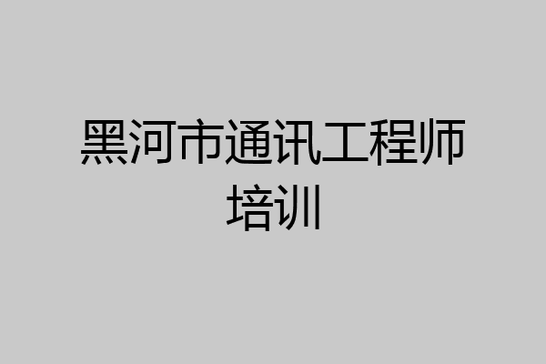 黑河市通讯工程师培训
