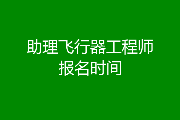助理飞行器工程师报名时间