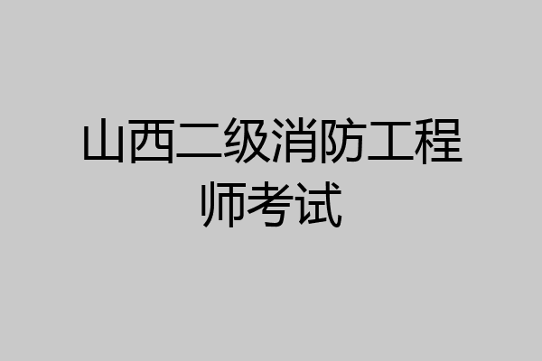 山西二级消防工程师考试