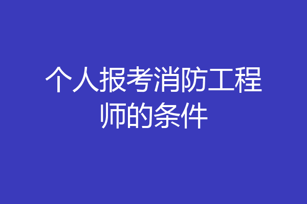 个人报考消防工程师的条件