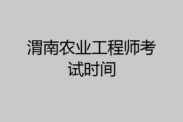 渭南农业工程师考试时间