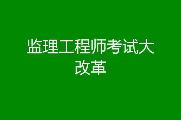 监理工程师考试大改革